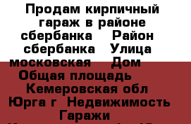 Продам кирпичный гараж в районе сбербанка  › Район ­ сбербанка › Улица ­ московская  › Дом ­ 42 › Общая площадь ­ 18 - Кемеровская обл., Юрга г. Недвижимость » Гаражи   . Кемеровская обл.,Юрга г.